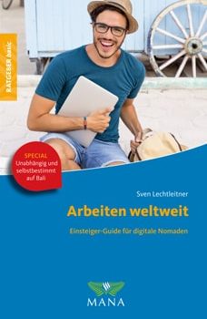 Arbeiten weltweit, Ratgeber für digitale Nomaden, ein Ratgeber von Sven Lechtleitner